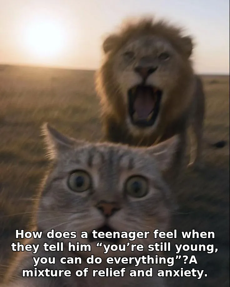 How does a teenager feel when they tell him “you’re still young, you can do eve…