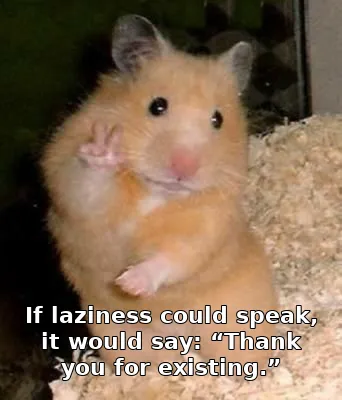 If laziness could speak, it would say: “Thank you for existing.”