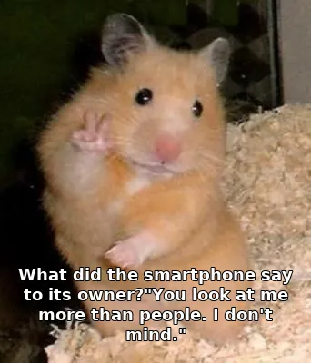 What did the smartphone say to its owner?"You look at me more than people. I do…