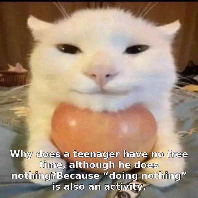 Why does a teenager have no free time, although he does nothing?Because “doing …