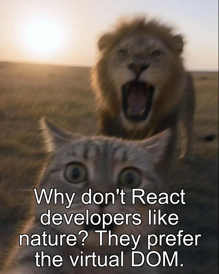 Why don't React developers like nature? They prefer the virtual DOM.