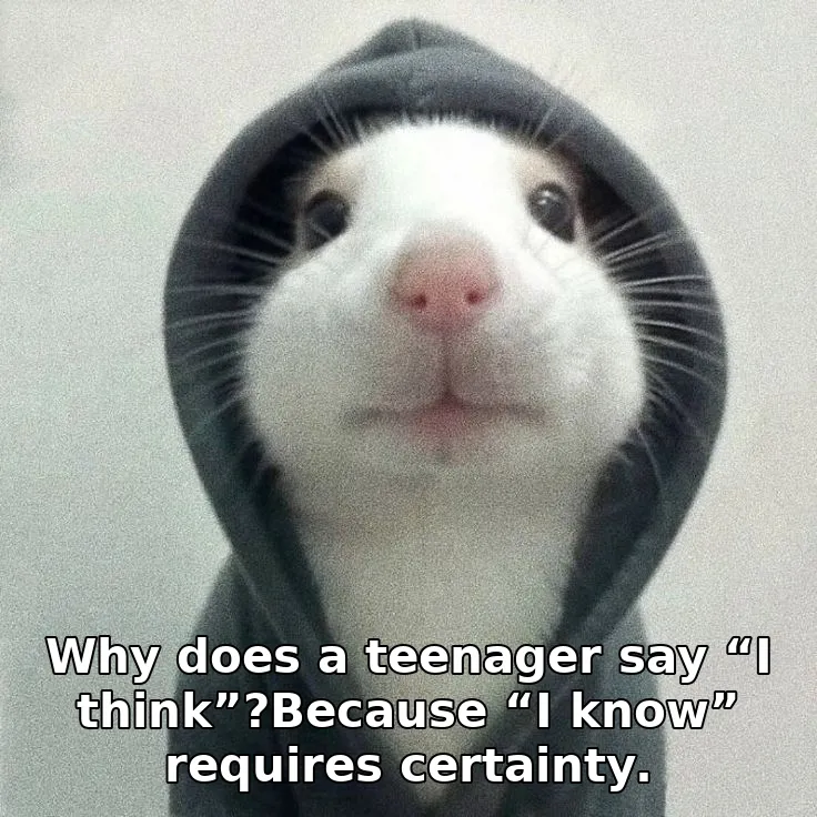 Why does a teenager say “I think”?Because “I know” requires certainty.